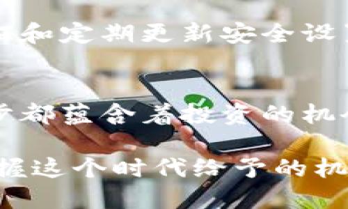 蜜勒虚拟币：你不可不知的投资新机遇

蜜勒虚拟币, 数字货币, 投资机会, 区块链/guanjianci

一、蜜勒虚拟币的背景与起源
在这个数字化时代，虚拟货币如雨后春笋般屡见不鲜，其中蜜勒虚拟币（Miller Coin）凭借其独特的机制和潜在的应用场景，迅速吸引了众多投资者的目光。蜜勒虚拟币诞生于一个特殊的背景，它不仅仅是科技的产物，更是投资者对于新机会渴望的体现。

蜜勒虚拟币源于区块链技术，这种去中心化的技术使得交易过程透明且安全。“一日之计在于晨”，早期入场的投资者往往能抓住最好的机会，因此我们在讨论蜜勒虚拟币时，也必须回顾其起源及发展历程。

二、蜜勒虚拟币的技术优势
蜜勒虚拟币采用了先进的区块链技术，具备快速交易、高安全性和去中心化的优势。其设计背后有一套复杂而高效的算法，确保每一笔交易的安全性和隐私性。这正如“死马当活马医”的豪气，蜜勒虚拟币在技术上寻求突破，保障了投资者的利益和信心。

与传统的金融系统相比，蜜勒虚拟币还拥有更高的交易速度和更低的手续费，让投资者在使用过程中如鱼得水。这种便捷的交易体验，让蜜勒币在市场中广受欢迎，吸引了不计其数的支持者和投资者。

三、蜜勒虚拟币的市场前景
蜜勒虚拟币的前景如何？这是每位投资者都极为关心的问题。蜜勒币不仅仅是一种数字资产，它还承载着多种应用场景，包括智能合约、去中心化金融（DeFi）等。这些功能吸引了更多的开发者和企业加入到蜜勒生态中，形成了一个良性循环。

此外，随着全球对虚拟货币认知的提高，越来越多的国家和地区开始接受虚拟货币作为一种合法的交易方式。就如“八仙过海，各显神通”，蜜勒虚拟币在不同市场中的适应能力和灵活性，将使其在未来的发展道路上走得更加顺畅。

四、成功投资蜜勒虚拟币的策略
投资蜜勒虚拟币，像是打一场棋局，考验的不仅是眼光，还有策略。成功的投资者往往具备良好的市场洞察力及风险管理能力。首先，你需要对蜜勒虚拟币所在市场的趋势有清晰的认识，适时把握投资机会。

其次，“不怕慢，就怕站”。在波动性剧烈的虚拟货币市场，耐心的持有策略会让你在风云变幻中立于不败之地。许多人在面对价格波动时选择抛售，却不知长线投资常常能带来可观的回报。

五、蜜勒虚拟币的风险与挑战
没有免费的午餐，蜜勒虚拟币同样面临不少挑战与风险。市场的不确定性、技术发展的瓶颈及外部监管政策的变化，都是投资者必须认真考虑的因素。就如“逆风翻盘、因祸得福”般，只有在经历了挑战后，投资者才能更成熟、理智地分析市场。

在风险管理中，分散投资是一种有效的手段。不应将所有资金投入到单一资产中，而应适当配置各类资产，从而平衡整体投资风险。

六、参与蜜勒虚拟币社群的重要性
在蜜勒虚拟币的生态系统中，参与社群是获得信息和资源的重要方式。通过加入相关论坛和社交媒体群组，投资者可以获取最新的市场动态和技术更新。正如中国的谚语所说：“众人拾柴火焰高”，集思广益能让你在投资决策时更加从容。

此外，蜜勒虚拟币的开发团队及核心社区成员通常会分享市场经验和投资技巧，帮助新手更快地融入这个充满机遇的市场。打造友善、开放的社群环境，才能推动蜜勒虚拟币的长远发展。

七、如何安全存储蜜勒虚拟币
安全存储是投资蜜勒虚拟币的重要环节。投资者可以选择将蜜勒币存放于专业的数字钱包或者硬件钱包中，以保障其资产的安全性。“家有一老，如有一宝”，有效的资产保护策略能够避免不必要的损失。

选择钱包时，使用口碑良好的钱包服务，同时做好备份工作，确保丢失私钥或者资产被盗时能有效恢复。多重身份验证和定期更新安全设置也是保护资产的重要措施。

八、结语：拥抱蜜勒虚拟币的未来
蜜勒虚拟币作为一项新生事物，正处在蓬勃发展的阶段。从初期的技术试验，到如今的广泛应用，蜜勒虚拟币的每一步都蕴含着投资的机会与挑战。作为投资者，我们需要时刻保持对市场的敏感度，积极学习，不断调整自己的投资策略。

总之，“千里之行，始于足下”。蜜勒虚拟币可能只是你投资之路上的一步，但它却蕴藏着无数的可能性。让我们一起把握这个时代给予的机遇，拥抱蜜勒虚拟币的未来吧！