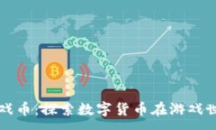 :深圳虚拟币游戏币：探索数字货币在游戏世界中