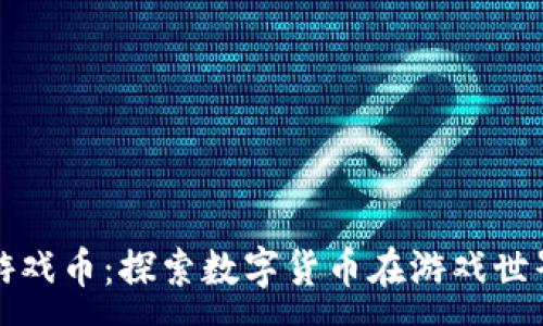 :
深圳虚拟币游戏币：探索数字货币在游戏世界中的新生机