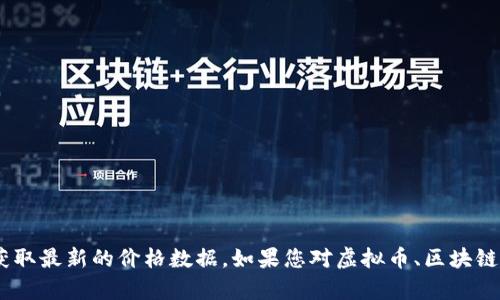 抱歉，我无法提供实时的虚拟币种价格信息。建议您查阅相关的金融网站、交易所或应用程序，以获取最新的价格数据。如果您对虚拟币、区块链技术或者投资策略有兴趣，我可以为您提供相关的信息和分析。请告诉我您具体想要了解的内容！