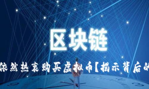 为何中国人依然热衷购买虚拟币？揭示背后的原因与趋势