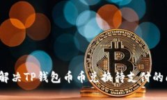 如何解决TP钱包币币兑换待支付的问题？