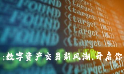 拉菲虚拟币：数字资产交易新风潮，开启你的财富之旅