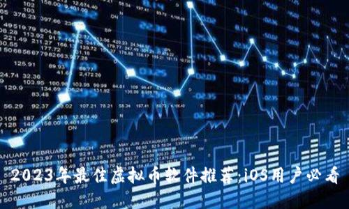 2023年最佳虚拟币软件推荐：iOS用户必看