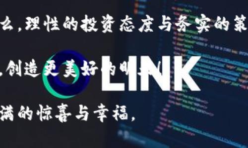   每年投资一万，虚拟币能带来怎样的回报？ / 

 guanjianci 投资,虚拟币,收益,风险 /guanjianci 

引言：数字经济的浪潮

在这个信息爆炸的时代，虚拟货币如同潮水般涌入了我们的视野。对于很多人来说，投资虚拟币就如同掀开了一本神秘的书，让人充满期待与未知。而每年投资一万块钱在虚拟币上，这不仅是一种理财方式，也是对未来的一种期待。有人说，人生有三大投资：时间、精力和金钱。而在数字经济时代，虚拟货币的投资正是对金钱最具潜力的运用之一。

一、虚拟币投资的魅力

无论身处何地，听到“虚拟币”这个词，似乎都有一种神秘且不容小觑的氛围。它背后的区块链技术使交易更加透明，安全性也大大提高，这就像是“挑灯夜战”的将军，光怪陆离，却又时刻保持警惕。

如果每年投资一万，许多人可能会问：这笔钱能给我带来怎样的回报？这是一个相对复杂的问题，因为虚拟币市场的波动性极大，有时一天之内就可能经历天量的涨跌。正如老话说得好：“不入虎穴，焉得虎子？”敢于冒一定的风险，才有机会获得丰厚的回报。

二、选择适合的虚拟币

在决定投资之前，了解不同的虚拟币是必要的。有些币种流动性强，市场认可度高，如比特币、以太坊等；而另一些币种可能存在较高的风险与不确定性。在投资之前，可以对每种币进行一些基础的研究，尤其是那些“新生儿”，需要格外谨慎。

有句俗话说：“草根的故事总是有意外的精彩。”在虚拟币市场中，也同样存在一些小币种，一夜之间可能蹿红。合理配置你的投资组合，可以帮助你在追求收益的同时，尽量降低风险。

三、市场分析与投资策略

在入市之前，市场分析至关重要。利用历史数据、技术分析和市场趋势可以帮助投资者做出更加明智的决策。就像古人常说：“不怕慢，就怕站。”在投资上，没有人会希望一夜之间变富，但认真而稳健的策略，常常能带来可观的回报。

可以采用持有与定投相结合的策略，每月定期投入部分资金，能够平滑市场波动的影响。这种方法就像是“水滴石穿”，在长时间内积累，也能够带来意想不到的效果。

四、风险管理：防范未然

投资虚拟币，除了要关注收益，更要做好风险管理。设定合理的止损点、控制仓位，都是非常重要的措施。就像“有备无患”的道理，早做准备才能在风险发生时减少损失。

此外，不要把所有的鸡蛋放在一个篮子里，合理配置资产，把风险分散到不同的投资中去。正如一句古话所言：“留得青山在，不怕没柴烧。”在投资中保持一定的灵活性，能够让我们在市场波动中站稳脚跟。

五、关注市场动态与政策变化

虚拟币市场的变化与政策法规密切相关，尤其是在中国等国家，政策的变化会直接影响市场情绪。因此，定期关注与虚拟币相关的新闻动态，能够及时调整投资策略。就如一句俗语所说：“听风就是雨”，把握趋势是成功的关键。

六、正确的心态与耐心

投资不是一朝一夕的事情，而是一个长期的过程。抱怨无济于事，保持冷静和耐心才是成功的秘诀。市场的波动带来的不仅是金钱上的得失，更是心理的考验。正如谚语所言：“月有阴晴圆缺，人有悲欢离合。”在投资的路上，学会接受每一个阶段都是至关重要的。

七、总结与展望

每年投资一万虚拟币，对每个人来说，意义都不尽相同。有的人期待它成为财务自由的钥匙，有的人则将其视为未来数字经济的一种参与方式。不管目的是什么，理性的投资态度与务实的策略永远是成功的基石，正如中华文化所提倡的“厚德载物，万物并育”。

在未来的日子里，希望每一位投资者都能在虚拟币的海洋中乘风破浪，找到属于自己的那片蓝天。每一次出手，都是对未来的一次冒险与探索，我们一起向前，创造更美好的明天！

以此，希望以上内容不仅为大家提供了投资虚拟币的方向，也带来了文化的传承与情感的共鸣。无论大家选择如何投资，愿这笔一万块能在未来，让你收获满满的惊喜与幸福。