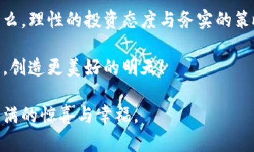   每年投资一万，虚拟币能带来怎样的回报？ / 

 guanjianci 投资,虚拟币,收益,风险 /guanjianci 

引言：数字经济的浪潮

在这个信息爆炸的时代，虚拟货币如同潮水般涌入了我们的视野。对于很多人来说，投资虚拟币就如同掀开了一本神秘的书，让人充满期待与未知。而每年投资一万块钱在虚拟币上，这不仅是一种理财方式，也是对未来的一种期待。有人说，人生有三大投资：时间、精力和金钱。而在数字经济时代，虚拟货币的投资正是对金钱最具潜力的运用之一。

一、虚拟币投资的魅力

无论身处何地，听到“虚拟币”这个词，似乎都有一种神秘且不容小觑的氛围。它背后的区块链技术使交易更加透明，安全性也大大提高，这就像是“挑灯夜战”的将军，光怪陆离，却又时刻保持警惕。

如果每年投资一万，许多人可能会问：这笔钱能给我带来怎样的回报？这是一个相对复杂的问题，因为虚拟币市场的波动性极大，有时一天之内就可能经历天量的涨跌。正如老话说得好：“不入虎穴，焉得虎子？”敢于冒一定的风险，才有机会获得丰厚的回报。

二、选择适合的虚拟币

在决定投资之前，了解不同的虚拟币是必要的。有些币种流动性强，市场认可度高，如比特币、以太坊等；而另一些币种可能存在较高的风险与不确定性。在投资之前，可以对每种币进行一些基础的研究，尤其是那些“新生儿”，需要格外谨慎。

有句俗话说：“草根的故事总是有意外的精彩。”在虚拟币市场中，也同样存在一些小币种，一夜之间可能蹿红。合理配置你的投资组合，可以帮助你在追求收益的同时，尽量降低风险。

三、市场分析与投资策略

在入市之前，市场分析至关重要。利用历史数据、技术分析和市场趋势可以帮助投资者做出更加明智的决策。就像古人常说：“不怕慢，就怕站。”在投资上，没有人会希望一夜之间变富，但认真而稳健的策略，常常能带来可观的回报。

可以采用持有与定投相结合的策略，每月定期投入部分资金，能够平滑市场波动的影响。这种方法就像是“水滴石穿”，在长时间内积累，也能够带来意想不到的效果。

四、风险管理：防范未然

投资虚拟币，除了要关注收益，更要做好风险管理。设定合理的止损点、控制仓位，都是非常重要的措施。就像“有备无患”的道理，早做准备才能在风险发生时减少损失。

此外，不要把所有的鸡蛋放在一个篮子里，合理配置资产，把风险分散到不同的投资中去。正如一句古话所言：“留得青山在，不怕没柴烧。”在投资中保持一定的灵活性，能够让我们在市场波动中站稳脚跟。

五、关注市场动态与政策变化

虚拟币市场的变化与政策法规密切相关，尤其是在中国等国家，政策的变化会直接影响市场情绪。因此，定期关注与虚拟币相关的新闻动态，能够及时调整投资策略。就如一句俗语所说：“听风就是雨”，把握趋势是成功的关键。

六、正确的心态与耐心

投资不是一朝一夕的事情，而是一个长期的过程。抱怨无济于事，保持冷静和耐心才是成功的秘诀。市场的波动带来的不仅是金钱上的得失，更是心理的考验。正如谚语所言：“月有阴晴圆缺，人有悲欢离合。”在投资的路上，学会接受每一个阶段都是至关重要的。

七、总结与展望

每年投资一万虚拟币，对每个人来说，意义都不尽相同。有的人期待它成为财务自由的钥匙，有的人则将其视为未来数字经济的一种参与方式。不管目的是什么，理性的投资态度与务实的策略永远是成功的基石，正如中华文化所提倡的“厚德载物，万物并育”。

在未来的日子里，希望每一位投资者都能在虚拟币的海洋中乘风破浪，找到属于自己的那片蓝天。每一次出手，都是对未来的一次冒险与探索，我们一起向前，创造更美好的明天！

以此，希望以上内容不仅为大家提供了投资虚拟币的方向，也带来了文化的传承与情感的共鸣。无论大家选择如何投资，愿这笔一万块能在未来，让你收获满满的惊喜与幸福。