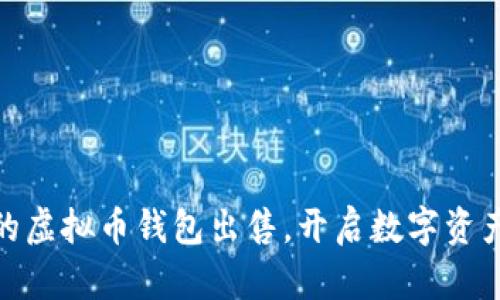 安全便捷的虚拟币钱包出售，开启数字资产自由之旅