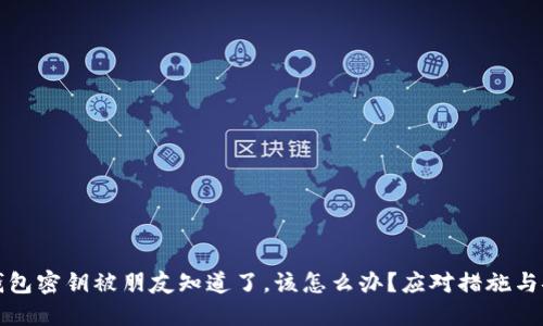 如果TP钱包密钥被朋友知道了，该怎么办？应对措施与安全建议