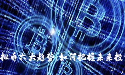 CAC虚拟币六大趋势：如何把握未来投资机会