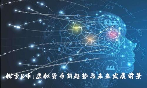 探索R币：虚拟货币新趋势与未来发展前景