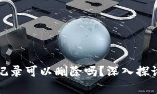 TP钱包交易记录可以删除吗？深入探讨与实用技巧
