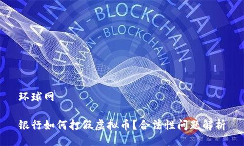 环球网  

银行如何打假虚拟币？合法性问题解析