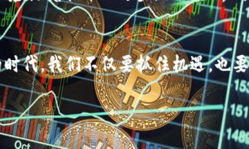 jiaoti虚拟币的未来：数字货币时代的畅想与挑战/jiaoti  
虚拟币, 数字货币, 区块链, 投资/guanjianci  

引言：虚拟币的时代已然到来  
在21世纪的数字化浪潮中，虚拟币如同一朵浪花，悄然汇入了人们的生活。从比特币的问世到以太坊的繁荣，虚拟币已经成为了金融世界中的“新生力量”。有人说：“在变革的时代，唯有适者生存。”我们所生活的这个时代，无疑正是虚拟币蓬勃发展的新纪元。以各种方式进入每一个人的视野，甚至影响着我们未来的投资理念和消费习惯。  

虚拟币的定义与发展历程  
虚拟币是一种依托于网络平台而存在的数字货币，与传统的纸币不同，它采用加密技术来保证交易的安全性与隐私性。自2009年比特币的诞生以来，虚拟币的种类呈几何级数增长，现如今，除了比特币和以太坊外，还有莱特币、瑞波币等数以千计的数字货币蓬勃发展。民谚说：“千里之行，始于足下。”没有哪个行业能够一蹴而就，虚拟币的发展也是经过无数次探索与试错而不断完善的。  

虚拟币的魅力所在：去中心化与透明性  
虚拟币的核心理念在于“去中心化”，这意味着它不再依赖于任何中央银行或政府机构进行管理。相较于传统金融体系的繁复与赘余，虚拟币以其高效、透明的特性吸引了越来越多的人投入其中。就像老一辈的中国人常说的：“一口吃不成胖子”，只有不断适应与探索，才能在这一新的形态中寻找到适合自己的位置。此外，虚拟币的透明性使得每一笔交易都可追溯，极大增强了用户的信任感。  

潜在挑战：波动性和监管政策  
尽管虚拟币前景广阔，但市场的波动性也是不可忽视的。据统计，一些热门虚拟币在短时间内的涨幅和跌幅可达数十个百分点。这种剧烈的波动自然带来了“坐商”的风险，许多投资者在这一疯狂的市场中，往往面临着“看涨与看跌”的两难选择。古谚有云：“宁为鸡口，无为牛后。”在面对巨大的风险时，保持冷静和理智尤为重要。  

区块链技术的革命性影响  
区块链作为虚拟币的底层技术，其革命性影响不止于数字货币本身。区块链以其去中心化、不可篡改、公开透明的特性，将影响金融、医疗、物流等多个行业。例如，在供应链管理中，区块链可以实时追踪商品的来源与去向，让整个过程明明白白。如同谚语所说：“三十年河东，三十年河西。”科技的快速发展正推动着社会的各个角落变得更加智能和高效。  

未来展望：虚拟币的应用场景拓展  
未来，虚拟币的应用场景将不断拓展。从在线支付、跨境结算，到微支付、智能合约，虚拟币将会渗透到人们生活的方方面面。就像“流行文化”不断更新迭代，虚拟币的创新也将永无止境。随着技术的进步，社会各界对虚拟币的认可度也在逐步提高，预计将会形成一个更加完善的生态系统，让更多人享受到数字货币带来的便捷与智能。  

结语：驾驭虚拟币的风口  
虚拟币的时代背后，承载着人们对未来的美好期盼与不安。有人在这个浪潮中畅游自如，有人在风口中跌宕起伏。正如那句古话所言：“不怕慢，就怕站。”在这个发展迅猛、瞬息万变的时代，我们不仅要抓住机遇，也要具备足够的耐心与判断力，才能驾驭虚拟币这匹“黑马”，走向更加光明的未来。  

这样的内容大约3500字的约定内容需要进一步丰富与详细描述，但以上初步的框架为你提供了一个关于虚拟币的畅想与探讨的基础。希望这能满足您的要求。