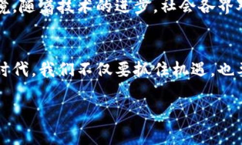 jiaoti虚拟币的未来：数字货币时代的畅想与挑战/jiaoti  
虚拟币, 数字货币, 区块链, 投资/guanjianci  

引言：虚拟币的时代已然到来  
在21世纪的数字化浪潮中，虚拟币如同一朵浪花，悄然汇入了人们的生活。从比特币的问世到以太坊的繁荣，虚拟币已经成为了金融世界中的“新生力量”。有人说：“在变革的时代，唯有适者生存。”我们所生活的这个时代，无疑正是虚拟币蓬勃发展的新纪元。以各种方式进入每一个人的视野，甚至影响着我们未来的投资理念和消费习惯。  

虚拟币的定义与发展历程  
虚拟币是一种依托于网络平台而存在的数字货币，与传统的纸币不同，它采用加密技术来保证交易的安全性与隐私性。自2009年比特币的诞生以来，虚拟币的种类呈几何级数增长，现如今，除了比特币和以太坊外，还有莱特币、瑞波币等数以千计的数字货币蓬勃发展。民谚说：“千里之行，始于足下。”没有哪个行业能够一蹴而就，虚拟币的发展也是经过无数次探索与试错而不断完善的。  

虚拟币的魅力所在：去中心化与透明性  
虚拟币的核心理念在于“去中心化”，这意味着它不再依赖于任何中央银行或政府机构进行管理。相较于传统金融体系的繁复与赘余，虚拟币以其高效、透明的特性吸引了越来越多的人投入其中。就像老一辈的中国人常说的：“一口吃不成胖子”，只有不断适应与探索，才能在这一新的形态中寻找到适合自己的位置。此外，虚拟币的透明性使得每一笔交易都可追溯，极大增强了用户的信任感。  

潜在挑战：波动性和监管政策  
尽管虚拟币前景广阔，但市场的波动性也是不可忽视的。据统计，一些热门虚拟币在短时间内的涨幅和跌幅可达数十个百分点。这种剧烈的波动自然带来了“坐商”的风险，许多投资者在这一疯狂的市场中，往往面临着“看涨与看跌”的两难选择。古谚有云：“宁为鸡口，无为牛后。”在面对巨大的风险时，保持冷静和理智尤为重要。  

区块链技术的革命性影响  
区块链作为虚拟币的底层技术，其革命性影响不止于数字货币本身。区块链以其去中心化、不可篡改、公开透明的特性，将影响金融、医疗、物流等多个行业。例如，在供应链管理中，区块链可以实时追踪商品的来源与去向，让整个过程明明白白。如同谚语所说：“三十年河东，三十年河西。”科技的快速发展正推动着社会的各个角落变得更加智能和高效。  

未来展望：虚拟币的应用场景拓展  
未来，虚拟币的应用场景将不断拓展。从在线支付、跨境结算，到微支付、智能合约，虚拟币将会渗透到人们生活的方方面面。就像“流行文化”不断更新迭代，虚拟币的创新也将永无止境。随着技术的进步，社会各界对虚拟币的认可度也在逐步提高，预计将会形成一个更加完善的生态系统，让更多人享受到数字货币带来的便捷与智能。  

结语：驾驭虚拟币的风口  
虚拟币的时代背后，承载着人们对未来的美好期盼与不安。有人在这个浪潮中畅游自如，有人在风口中跌宕起伏。正如那句古话所言：“不怕慢，就怕站。”在这个发展迅猛、瞬息万变的时代，我们不仅要抓住机遇，也要具备足够的耐心与判断力，才能驾驭虚拟币这匹“黑马”，走向更加光明的未来。  

这样的内容大约3500字的约定内容需要进一步丰富与详细描述，但以上初步的框架为你提供了一个关于虚拟币的畅想与探讨的基础。希望这能满足您的要求。