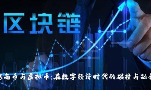 越南币与虚拟币：在数字经济时代的碰撞与融合