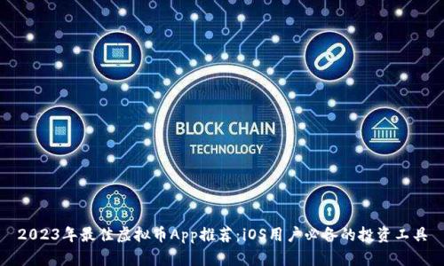 2023年最佳虚拟币App推荐：iOS用户必备的投资工具