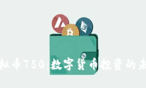 探索虚拟币750：数字货币投资的未来趋势