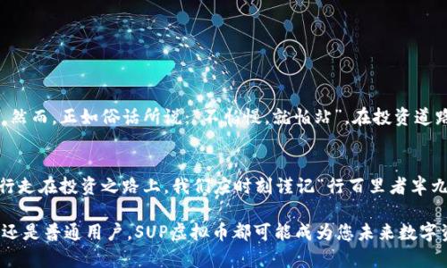   探秘SUP虚拟币：未来数字货币的明日之星/  
 guanjianci SUP虚拟币,数字货币,区块链,投资/ guanjianci 

引言：数字货币的新潮流
近年来，随着科技的快速发展，数字货币渐渐走进了我们的视野。在这股浪潮中，SUP虚拟币以其独特的优势和前景，吸引了众多投资者的关注。从最初的比特币到如今的数以千计的替代币种，数字货币的成长故事就像春天的一株新芽，崭露头角，生机勃勃。

SUP虚拟币的起源与发展
SUP虚拟币（SUP Coin）是由一群区块链技术爱好者于2021年创建的，旨在提供一种高效、安全且便捷的数字支付方式。与传统金融体系相比，SUP虚拟币采用去中心化的区块链技术，用户可以通过智能合约进行快速交易，从而降低了手续费和交易时间。
在这个信息飞速传播的时代，SUP虚拟币也开始通过各类社交媒体和社区进行推广，迅速积累了大量的用户和支持者。正像谚语所说：“众人拾柴火焰高”，通过集体的力量，SUP逐渐在数字货币市场上占据了一席之地。

SUP虚拟币的优势分析
SUP虚拟币之所以能够受到广泛的关注，主要是因为其具备以下几个显著的优势：
ul
listrong高安全性：/strongSUP虚拟币采用的是最先进的加密技术，保障用户的交易信息和资产安全。就像江湖中的武林高手，身怀绝技，能够对抗各种风险。/li
listrong交易费用低：/strong相比传统金融机构，SUP的交易费用极低，让更多的用户享受到数字货币带来的便利。正如一句老话：“小船靠海，容易得水。”/li
listrong快速交易：/strong通过智能合约，SUP虚拟币能够实现秒级交易，提升了交易的效率，买卖双方都能快速成交。/li
listrong社区支持：/strongSUP虚拟币背后有一个强大的社区支持，用户可以通过论坛、社交媒体等平台进行交流，共同发展。/li
/ul

市场前景与投资价值
未来，随着去中心化金融（DeFi）和NFT（非同质化代币）的蓬勃发展，SUP虚拟币也迎来了巨大的市场机遇。专家普遍认为，SUP虚拟币有望成为主流的数字货币之一。就像老话所说：“机会是留给有准备的人的”，投资SUP虚拟币，可能是个不错的选择。
不过，任何投资都有风险，投资者应当根据自身的风险承受能力，合理配置资产。数字货币市场波动剧烈，需警惕市场风险。

如何购买与使用SUP虚拟币
购买SUP虚拟币并不复杂，投资者只需按照以下步骤操作：
ol
li选择合适的交易平台：众多数字货币交易所支持SUP虚拟币的交易，用户需选择信誉好、操作简便的平台进行注册。/li
li充值资金：注册后，用户需要通过银行转账或其他方式将资金充值到交易账户。/li
li下单交易：选择SUP虚拟币，在交易界面输入购买数量，确认无误后下单即可完成交易。/li
li安全存储：购买后，用户应将SUP虚拟币转入自己的数字钱包中，确保存储安全。/li
/ol

对SUP虚拟币的未来展望
随着区块链技术的不断进步和应用场景的拓展，SUP虚拟币的未来充满希望。投资者应该关注科技创新和市场动态，把握时机。然而，正如俗话所说：“不怕慢，就怕站”，在投资道路上，保持耐心和理智尤为重要。

结语：数字货币的未来之路
总之，SUP虚拟币作为一种新兴的数字货币，正逐渐被市场接受和认可。其背后的技术、理念和市场动态都展现出极大的潜力。行走在投资之路上，我们应时刻谨记“行百里者半九十”，在风险与机遇中找到最适合自己的道路。期待在不久的将来，SUP虚拟币能够在数字货币的星空中散发出更耀眼的光芒！

希望本篇文章能够为您提供有价值的信息，让您更全面地了解SUP虚拟币这一新兴的数字货币。无论您是投资者、技术爱好者还是普通用户，SUP虚拟币都可能成为您未来数字资产组合中的重要组成部分。