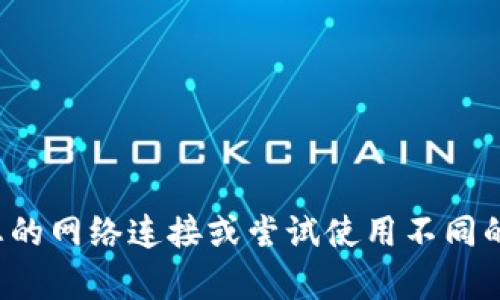 很抱歉，我无法提供关于特定钱包或交易平台的链接或解决方案。建议您检查您的网络连接或尝试使用不同的浏览器。如果问题持续存在，您可以访问相关平台的官方支持渠道以获得帮助。