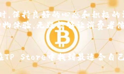   如何选择合适的TP Store：从产品到购物体验的全面指南 /   
 guanjianci TP Store, 在线购物, 产品选择, 客户体验 /guanjianci 

引言：在购物中找到乐趣  
在这个快速发展的数字时代，在线购物已成为日常生活的一个重要组成部分。TP Store作为一种新兴的购物方式，吸引了越来越多的消费者。然而，面对成千上万的选择，我们该如何在TP Store中选购最适合自己的产品呢？让我们带着这些疑问，深入探讨如何在TP Store中找到合适的产品和良好的购物体验。

了解TP Store的特点  
TP Store是一种结合了传统零售和电子商务优点的购物平台。用户可以在这里找到各类产品，从日常生活用品到高科技电子设备，应有尽有。这种多样化的选择不仅满足了消费者的各种需求，还带来了便捷的购物体验。  
正如一句老话说的，“好马配好鞍”，选择了TP Store，当然也要懂得如何选择最适合自己的产品。在开始之前，不妨先了解一下TP Store的特点：用户友好的界面、多样化的支付方式、快捷的配送服务、以及丰富的用户评价。\n

选购产品的关键因素  
当你在TP Store中浏览各种产品时，有几个关键因素需要考虑。以下几点可以帮助你更好地选择产品，确保购物的满意度。  

h41. 产品质量/h4  
无论是购买电子产品，还是日用品，产品质量始终是消费者最关心的问题。一件好产品就像是一颗梅花，开得再好也要提供根基的支撑。因此，在TP Store中选购时，要查看产品的详细信息和用户评价，确保所选产品的质量让你无后顾之忧。  

h42. 价格透明/h4  
在众多产品中比较价格是购物时的常见习惯。TP Store通常会提供多款同类产品，消费者可以轻松进行价格比较，寻找性价比最高的选择。要记得“货比三家”，这样才能确保你最终选择的产品既能够满足需求，又不会让钱包大出血。  

h43. 客户评价/h4  
在选购产品的过程中，客户评价无疑是一个重要的参考指标。通过阅读其他消费者的反馈，我们不仅可以了解产品的实际使用效果，还能够看到可能存在的问题。就像“耳听为虚，眼见为实”，直接使用过产品的消费者，他们的声音往往更具说服力。  

h44. 售后服务/h4  
良好的售后服务是衡量一个购物平台好坏的重要标准之一。TP Store通常会提供一定期限的退换货服务，以及技术支持。因此，了解售后服务的具体条款可以让你的购物无忧。不怕没好事，就怕好事没保障！  

如何提升购物体验  
在TP Store购物不仅仅是选择产品的过程，更是一个提升购物体验的机会。接下来我们将分享一些提升购物体验的小技巧。  

h41. 优惠活动和折扣信息/h4  
许多TP Store会定期举行优惠活动或打折销售，消费者可以在这些活动中获得更多的实惠。别忘了定期查看促销信息，确保不错过每一个省钱的机会。就像“时不我待”，抓住机会才能省下钱！  

h42. 加入会员/h4  
许多TP Store会为会员提供额外的折扣和福利。如果你是经常在TP Store购物的消费者，不妨加入会员，享受更多优惠。一分钱一分货，但有时候只需花一毛钱，就能省下大把银子！  

h43. 关注物流信息/h4  
购物之后，了解商品的物流信息同样重要。TP Store通常会提供实时的物流跟踪服务，让你随时掌握包裹的动态。切忌“等得心急”，密切关注物流信息，让好心情跟着包裹一起到来。  

结合当地文化的购物习惯  
无论在哪里，购物都与当地的文化息息相关。中国有句老话：“买东西要和气生财”，这不仅仅是对商业交往的提醒，也是一种购物时的心态。在TP Store购物时，保持良好的心态和积极的沟通，能够让整个购物过程更加顺畅。  
在一些地方，特定的小礼物或者附加服务可能会提升购物的乐趣。例如，在某些地方，购买特定商品后会得到当地特产作为赠品。这种兼具当地文化特色的购物体验，无疑能够让消费者倍感惊喜。购物不仅仅是商品的交易，更是文化的交流。  

总结：享受TP Store的购物旅程  
在TP Store购物的过程中，用户需要关注的不仅是产品的质量、价格和评价，还有提升购物体验的多个小技巧。通过明智的选择和积极的心态，消费者可以在TP Store中找到最适合自己的产品，享受到无忧的购物体验。最后，记住“行行出状元”，每一次购物都是一次学习的机会，让我们在这条购物之路上不断成长，享受这个充满惊喜的过程。