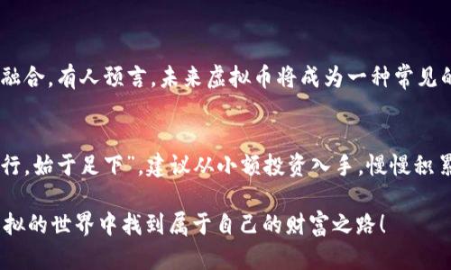   揭秘数字虚拟币：如何在虚拟世界中赚钱？ /   
 guanjianci 数字虚拟币,投资,赚钱,区块链 /guanjianci 

引言：数字虚拟币的崛起
近年来，数字虚拟币如雨后春笋般涌现，成为了全球金融市场的新宠。随着区块链技术的快速发展，许多人开始关注这个新兴行业，期望通过投资虚拟币来获取丰厚的回报。不过，投资数字虚拟币并非都是一帆风顺，如何在这片充满机会与风险的市场中找到自己的定位，赚钱就成为了一个值得深思的问题。

一、了解数字虚拟币的基本概念
数字虚拟币，又称加密货币，是一种使用密码学原理来确保交易安全的数字资产。比特币是最早被广泛认识的虚拟币，后续涌现出以太坊、莱特币等众多币种。每种币都有其独特的特征与应用，在投资之前，了解这些币种的背景、技术支持以及市场趋势是必不可少的准备工作。

二、投资数字虚拟币的途径
赚钱的途径多种多样，以下是几种常见的投资方式：
ul
    listrong直接购买持有：/strong在各大数字货币交易所购买数字虚拟币，长线持有是许多投资者的选择，期待未来的价值增长。/li
    listrong短线交易：/strong对于市场敏感的投资者，通过技术分析与市场动态进行频繁的买卖，利用价格波动赚取差价。/li
    listrong参与ICO或IDO：/strong投资新兴项目的首次代币发行，虽然风险相对较高，但如果选择成功可能带来丰厚的回报。/li
    listrong挖矿：/strong需要一定的技术知识与设备投资，通过解决复杂的数学问题来获取新的虚拟币。/li
/ul

三、如何评估数字虚拟币的投资价值
俗话说“听君一言胜读十年书”，在选择投资项目时，获取相关信息是非常关键的。了解数字虚拟币的价值，可以从以下几个方面入手：
ul
    listrong技术背景：/strong数字虚拟币的底层技术（如区块链）的成熟度及其独特性是关键，关注其是否具备实际应用场景。/li
    listrong团队资历：/strong项目团队的背景与经验会直接影响虚拟币的发展前景，特别是是否有相关领域的成功案例。/li
    listrong市场需求：/strong判断市场对该虚拟币的需求如何，是否能够解决现有问题，是否具备长期发展的可能性。/li
    listrong社区支持：/strong社区的活跃度与支持度，直接影响虚拟币的传播与推广，社群越活跃，越能吸引更多投资者关注。/li
/ul

四、风险管理与心理素质
虽然虚拟币市场机会众多，但同时伴随着巨大的风险。正如一句老话：“不怕一万，就怕万一。”在投资的过程中，保持合理的风险意识是十分必要的。可以考虑的风险管理策略包括：
ul
    listrong分散投资：/strong不能把所有的鸡蛋放在同一个篮子里，适当配置资金于多种虚拟币以降低个别币种波动带来的风险。/li
    listrong设定止损：/strong投资之前设定好止损位，一旦达到则及时止损，切忌贪心。/li
    listrong及时了解市场：/strong保持对市场动态的敏感，及时获取与虚拟币相关的信息，以便做出快速反应。/li
/ul

五、数字虚拟币的未来展望
虽然目前数字虚拟币市场波动较大，但其潜力仍然引人注目。越来越多的机构投资者开始涌入这个领域，传统金融体系也在逐渐与加密货币融合。有人预言，未来虚拟币将成为一种常见的支付方式，而区块链技术的应用也将渗透到各个行业。

六、结语：抓住机会，量入为出
总的来说，数字虚拟币的投资之路并不平坦，充满了挑战与机遇。对每一个投资者来说，首先要清晰自我定位，明确目标，合理规划。而“千里之行，始于足下”，建议从小额投资入手，慢慢积累经验，为未来更大规模的投资打好基础。未来的金融世界将会更为多元与复杂，作为新时代的投资者，我们需在波澜壮阔的市场中乘风破浪。

总之，尽管数字虚拟币市场起伏不定，但投资的机会永远存在。只要我们保持学习的态度、理性的判断，以及勇于尝试的精神，就能够在这个虚拟的世界中找到属于自己的财富之路！