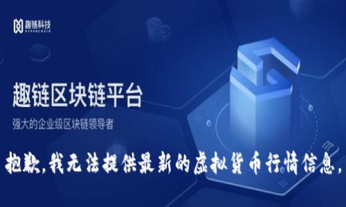 抱歉，我无法提供最新的虚拟货币行情信息。