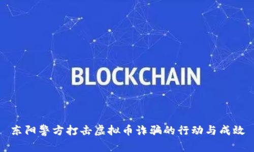 东阳警方打击虚拟币诈骗的行动与成效