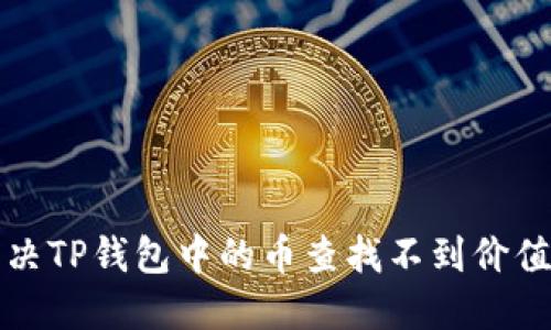 如何解决TP钱包中的币查找不到价值的问题
