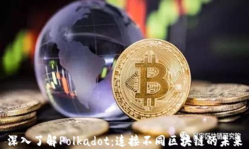 
深入了解Polkadot：连接不同区块链的未来