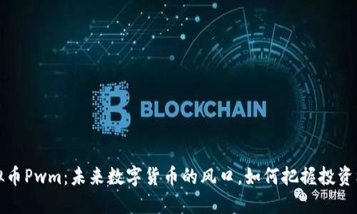 虚拟币Pwm：未来数字货币的风口，如何把握投资机遇