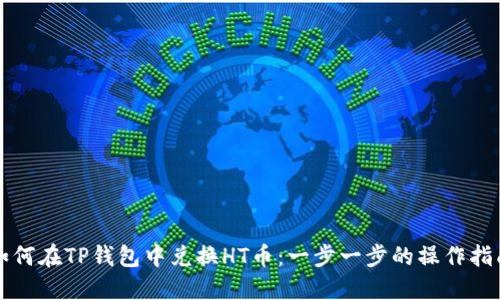 如何在TP钱包中兑换HT币：一步一步的操作指南