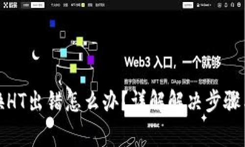 TP钱包转换HT出错怎么办？详解解决步骤与注意事项