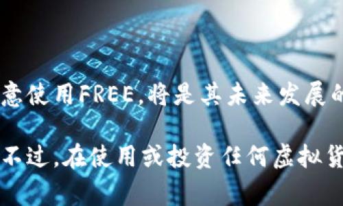 FREE（Free Currency）是一种相对较新的虚拟货币，其目的是提供一个去中心化的数字货币解决方案，旨在促进小额交易和日常支付。虽然与比特币和以太坊等主流数字货币相比，FREE可能不太知名，但它在某些特定社区和区域内可能得到了认可。

### FREE的基本特点

去中心化特性
与许多其他数字货币一样，FREE采用区块链技术，确保交易的安全性和透明度。去中心化意味着没有中央银行或单一实体控制货币的发行和流通，这是数字货币最重要的特征之一。

提高交易效率
FREE的设计目标之一是降低交易成本和时间，提高支付的效率。这使得它非常适合用于小额交易，尤其是在国际间的支付中，有助于减少跨境交易的高额费用。

### FREE的应用场景

小额支付
FREE特别适用于个人之间的小额支付，例如支付服务费、购买数字产品等。由于其低交易费用，用户可以在不担心手续费过高的情况下进行频繁交易。

微型经济
一些社区可能会使用FREE作为微型经济的基础，鼓励小型商家接受这种虚拟货币，从而推动当地经济的发展。通过在区域内推广使用FREE，可以助推本地商业的活力。

### FREE的优势与挑战

市场接受度
尽管FREE在某些社区内可能得到认可，但其全球市场接受度仍存在挑战。许多商家和用户仍对使用新型虚拟货币持谨慎态度。

价格波动
像其他虚拟货币一样，FREE的价值可能会出现剧烈波动，这使得其作为一种稳定的支付方式面临挑战。投资者和用户需要对这种波动性保持警惕。

### 如何获取FREE

购买与交易平台
用户通常可以通过一些支持FREE交易的加密货币交易平台来获取这种虚拟币。需要注意选择信誉良好的平台，以确保交易的安全性。

在社区中赚取
许多支持FREE的社区会通过完成任务、参与活动等方式奖励用户。用户可以通过积极参与社区活动来获得FREE，而不是仅仅通过购买。

### FREE的未来展望

技术发展
随着区块链技术的不断进步，FREE可能会不断其技术架构，增强网络性能，改善用户体验。

市场策略
FREE的成功很大程度上依赖于其市场推广策略。通过建立合作伙伴关系、推动社区活动等，让更多人了解并愿意使用FREE，将是其未来发展的关键。

总之，FREE是一种具有潜力的虚拟货币，其去中心化的特性和小额支付的优势使其在特定场景中展现出价值。不过，在使用或投资任何虚拟货币时，用户需保持警惕，了解相关风险与市场动态。