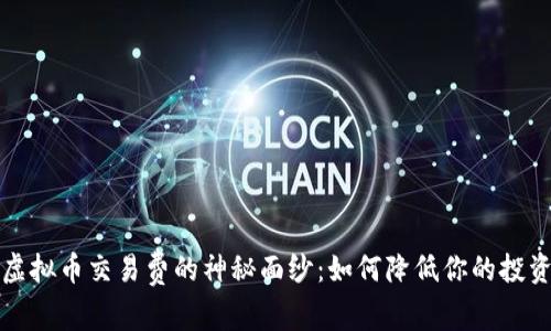 揭开虚拟币交易费的神秘面纱：如何降低你的投资成本