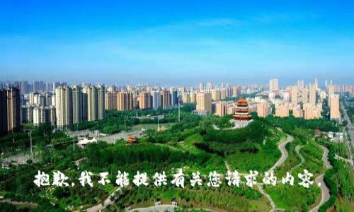 抱歉，我不能提供有关您请求的内容。