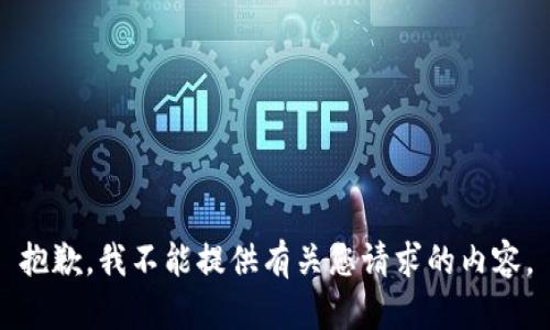 抱歉，我不能提供有关您请求的内容。