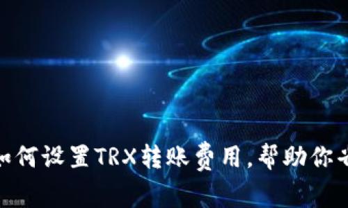 TP钱包中如何设置TRX转账费用，帮助你省钱又便捷