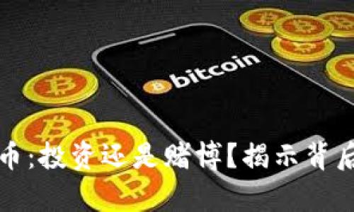 玩虚拟币：投资还是赌博？揭示背后的真相