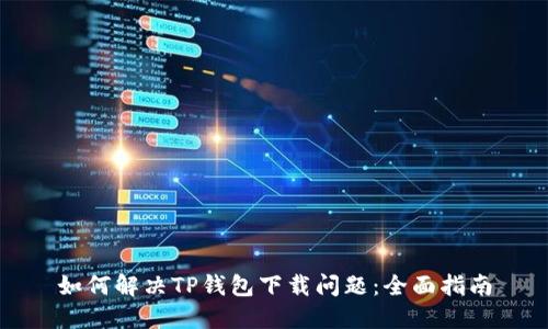 如何解决TP钱包下载问题：全面指南