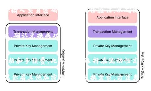 在TP钱包中，HT（Huobi Token）是一个加密货币，U（USDT）是稳定币，通常与美元1:1挂钩。如果你想要将TP钱包里的HT兑换成USDT，可以遵循以下步骤：

1. 登录TP钱包
首先，打开TP钱包应用并输入你的密码进行登录。如果你尚未安装该应用，可以在应用商店中搜索并下载。

2. 查找兑换选项
登录后，找到“兑换”或“交易”功能。大多数钱包都提供币种之间的兑换服务，你可能会在首页或菜单中找到此功能。

3. 选择HT和USDT
在兑换页面，选择你希望兑换的币种。在第一栏中选择HT，在第二栏中选择USDT。系统会显示当前的兑换比例，以及你可以兑换的数量。

4. 输入兑换数量
接下来，输入你希望兑换的HT数量，系统会自动计算出你将获得的USDT数量。请注意交易费用，可能会影响你最终收到的USDT数量。

5. 确认交易
在确认信息无误后，点击兑换或确认按钮。钱包会提示你输入交易密码或进行身份验证，以确保交易安全。

6. 检查余额
交易完成后，你可以在钱包的资产页面查看USDT的余额，确认兑换成功。

注意事项
在进行任何兑换交易之前，请确保你了解当前的市场价格和手续费。此外，建议选择在流动性高的平台进行交易，以减少价格波动带来的风险。

以上就是在TP钱包中将HT兑换为USDT的简单步骤。如果你有其他加密货币的兑换需求，方法类似，但请始终保持谨慎并进行充分的市场调查。