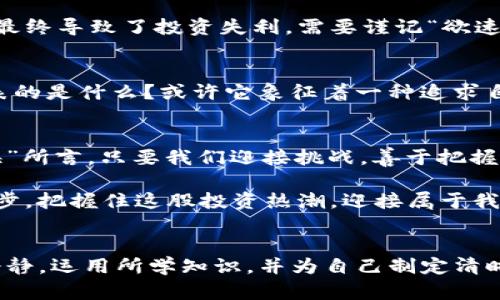   DTFZ虚拟币：未来投资新机遇，怎样抓住这波热潮？ / 
 guanjianci DTFZ, 虚拟币, 投资, 数字货币 /guanjianci 

引言：新兴的投资领域
在这个科技飞速发展的时代，虚拟币已经成为投资市场上的一股新风潮。尤其是DTFZ虚拟币，凭借其独特的技术优势和市场潜力，吸引了无数投资者的关注。我们常说“时势造英雄”，在这个掀起巨浪的数字货币海洋中，谁能抓住机会，谁就是下一个“英雄”。

DTFZ虚拟币的背景
DTFZ，全称为“Decentralized Future Zone”，是基于去中心化技术构建的一种新型虚拟货币。自推出以来，DTFZ凭借其创新的商业模式和技术框架，迅速在市场上站稳了脚跟。正如老话说的“一步一个脚印”，DTFZ通过稳扎稳打的方式，逐渐赢得了用户的信赖。

技术优势与特点
DTFZ虚拟币不仅具有交易速度快、成本低的特点，还具备以下几个显著优势：
ul
    listrong去中心化/strong：传统金融系统往往受到各种限制，而DTFZ的去中心化特性，使得每个人都能自由交易。就如同“自由自在，任你我洒脱”。/li
    listrong智能合约/strong：通过智能合约，DTFZ能够自动执行复杂的交易任务，降低人工干预的风险，简化交易流程。/li
    listrong安全性/strong：DTFZ系统采用了顶级的加密技术，可有效防止黑客攻击与数据泄露，为用户提供了安全保障。/li
/ul

市场现状与未来潜力
如今，DTFZ虚拟币在众多虚拟货币中脱颖而出，已成为市场上的一匹“黑马”。随着越来越多的人开始接受虚拟货币，DTFZ的市场需求量急剧上升。这让许多投资者心中都燃起了“圆梦”的火焰。“机会总是留给有准备的人”，面对这个机遇，投资者需做好准备，随时出击。

如何投资DTFZ虚拟币？
对于新手投资者来说，投资DTFZ虚拟币需要做好充分的功课。投资的过程中，有几个阶段是不可忽视的：
ul
    listrong了解市场/strong：掌握虚拟币的基础知识，熟悉市场行情，是每位投资者的必修课。正所谓“知己知彼，百战不殆”。/li
    listrong选择交易平台/strong：选择一个安全、可靠的交易平台进行交易十分重要。建议选择那些在行业中积累了良好口碑的平台。/li
    listrong资金管理/strong：在投资初期，建议不宜投入过多资金，切忌“孤注一掷”。理性的投资计划能够为未来的收益提供保障。/li
/ul

常见的投资误区
在投资DTFZ虚拟币的时候，很多人容易陷入一些误区。例如，有的人因为压力于短期收益而忽视了长期投资的重要性，最终导致了投资失利。需要谨记“欲速则不达”的道理，良好的心态和策略将让你在这个过程中事半功倍。

文化视角下的虚拟币
虚拟币的崛起不仅仅是金融市场的一次变革，更是一场文化上的革命。在这个过程中，我们不妨思考一下，虚拟币所代表的是什么？或许它象征着一种追求自由和创新的精神。就像中国古代的“百家争鸣”，在这场没有硝烟的战争中，只有真正敢于冒险的人，才能最终获得成功。

结语：迎接未来的风暴
随着DTFZ虚拟币的不断发展与壮大，未来的市场环境将会更加复杂多变。然而，正如“长风破浪会有时，直挂云帆济沧海”所言，只要我们迎接挑战，善于把握每一个机会，便能在这个全新的投资领域中找到自己的位置。

总之，DTFZ虚拟币的崛起为我们打开了一个全新的投资视野。在这个瞬息万变的市场中，让我们一同坚持学习、不断进步，把握住这股投资热潮，迎接属于我们的未来。

后记：理性投资的重要性
最后，还是要提醒每一位投资者，在追寻财富的过程中，要保持理性的态度。无论市场如何波动，都不应盲目跟风。保持冷静，运用所学知识，并为自己制定清晰合理的投资目标，才能在这场虚拟币风暴中立于不败之地。