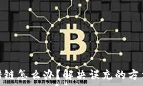   
tp钱包充币错链怎么办？解决误充的方法与预防措施