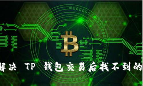 如何解决 TP 钱包交易后找不到的问题？