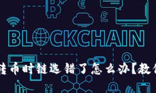 火币网TP钱包转币时链选错了怎么办？教你快速解决方法