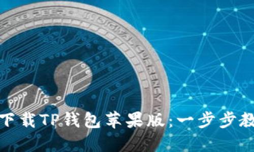 如何从官网下载TP钱包苹果版：一步步教你轻松实现