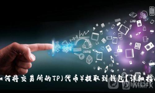 如何将交易所的TP（代币）提取到钱包？详细指南