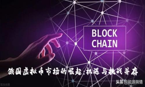 俄国虚拟币市场的崛起：机遇与挑战并存