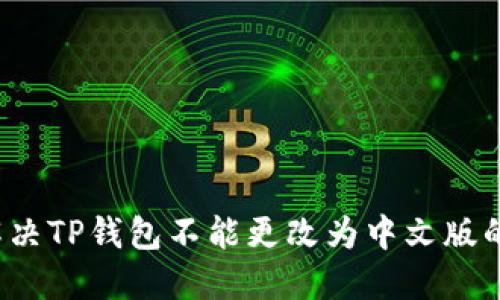 如何解决TP钱包不能更改为中文版的问题？