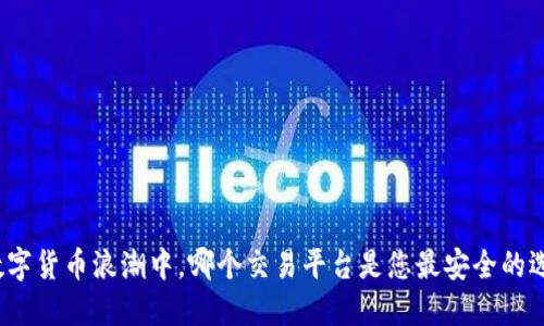 在数字货币浪潮中，哪个交易平台是您最安全的选择？