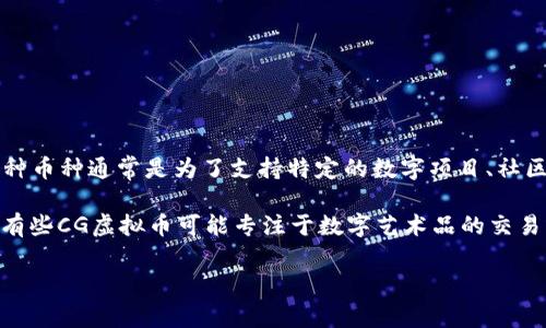 CG虚拟币是指在CG（Computer Graphics，计算机图形）或相关的数字生态系统中使用的加密货币或代币。这种币种通常是为了支持特定的数字项目、社区或平台而创建的，它们可能用于交易、购买数字艺术品、支持创作者、参与投票等。

随着区块链技术的发展，许多虚拟货币逐渐与计算机图形、动画、游戏等领域相结合，形成了独特的生态。例如，有些CG虚拟币可能专注于数字艺术品的交易或创作者经济，允许用户通过区块链技术在网上创建、购买和出售作品，从而实现知识产权的保护和收益分配。

如果你对CG虚拟币有更详细的问题或者想要了解关于它的具体应用、市场前景等，欢迎继续提问！